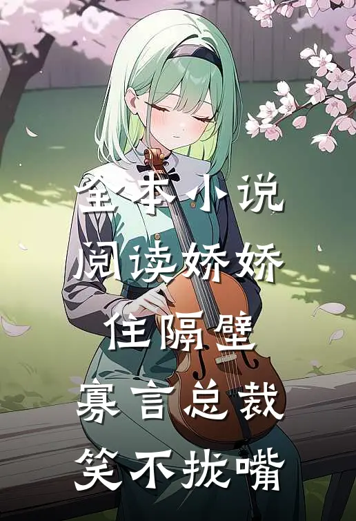 全本小说阅读娇娇住隔壁，寡言总裁笑不拢嘴