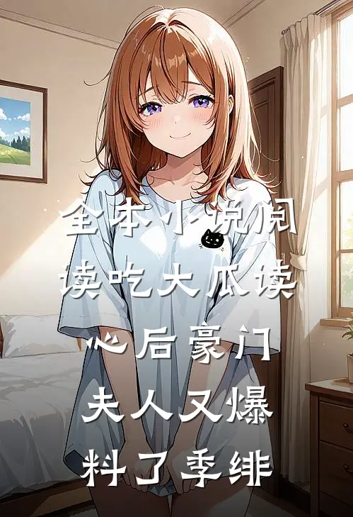 全本小说阅读吃大瓜读心后豪门夫人又爆料了季绯