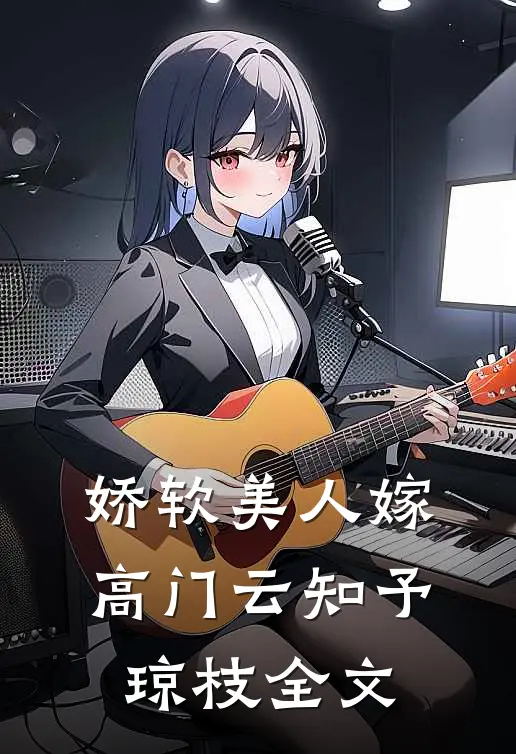 娇软美人嫁高门云知予琼枝全文
