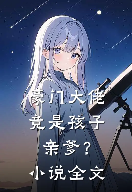 豪门大佬竟是孩子亲爹?全文