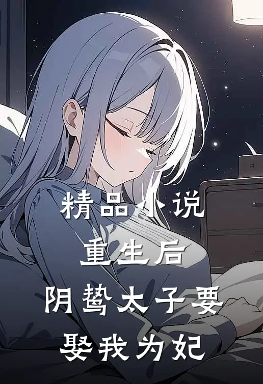 精品重生后,阴鸷太子要娶我为妃全文阅读