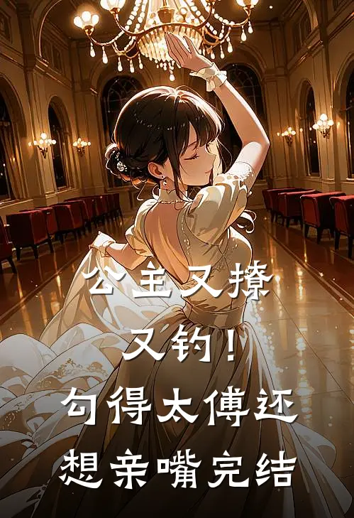 公主又撩又钓!勾得太傅还想亲嘴完结篇