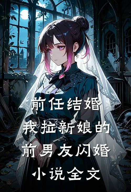 前任结婚,我拉新娘的前男友闪婚全文免费