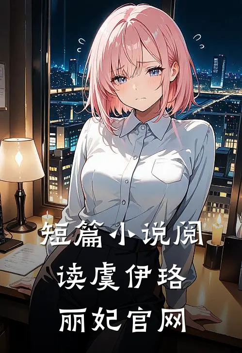 短篇小说阅读虞伊珞丽妃官网