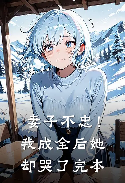 妻子不忠!我成全后她却哭了完本的