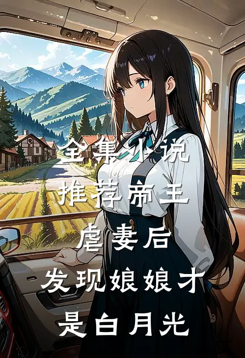 全集推荐帝王虐妻后,发现娘娘才是白月光免费阅读
