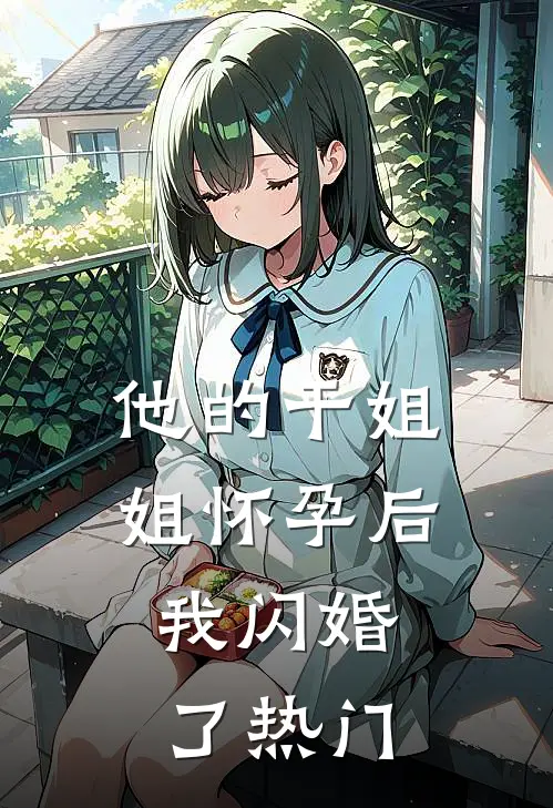 他的干姐姐怀孕后,我闪婚了热门