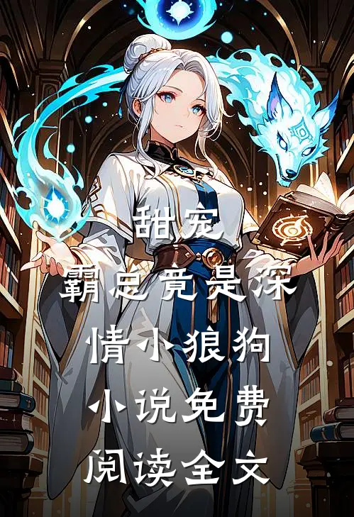 甜宠霸总竟是深情小狼狗免费阅读全文无弹窗