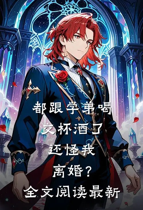 都跟学弟喝交杯酒了,还怪我离婚?全文阅读最新