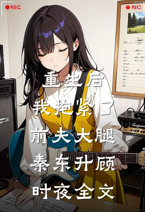 重生后，我抱紧了前夫大腿秦东升顾时夜全文