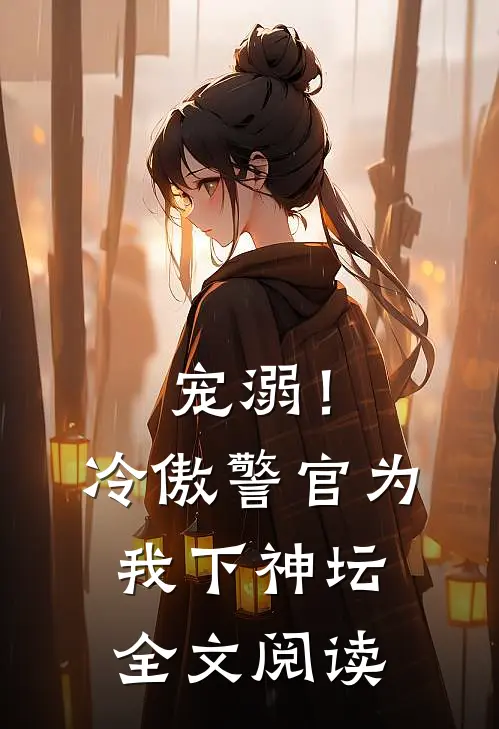 宠溺!冷傲警官为我下神坛全文阅读
