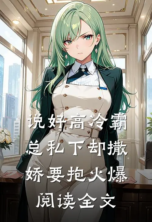 说好高冷霸总私下却撒娇要抱火爆阅读全文