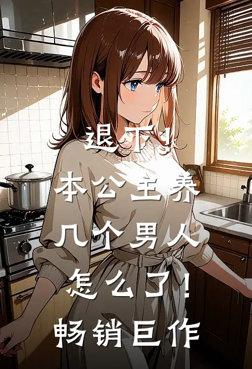 退下!本公主养几个男人怎么了!畅销巨作动漫