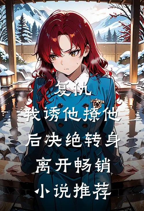 复仇我诱他撩他后决绝转身离开畅销推荐免费阅读