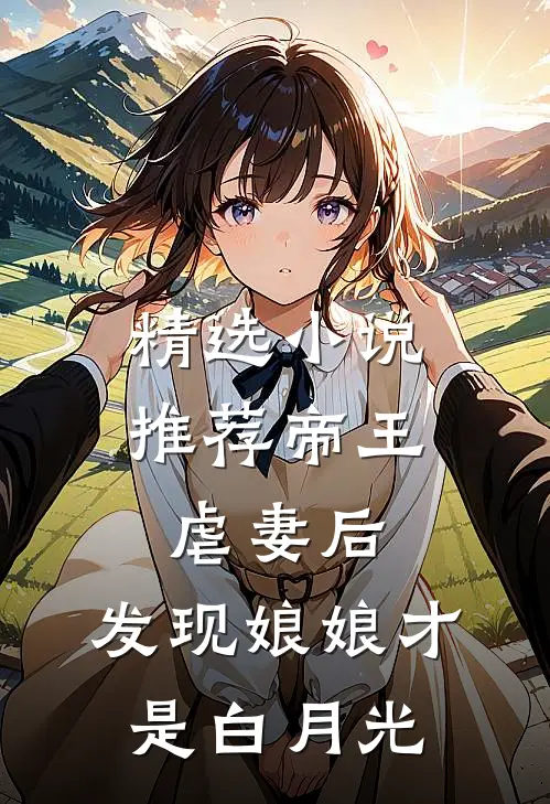 精选小说推荐帝王虐妻后，发现娘娘才是白月光