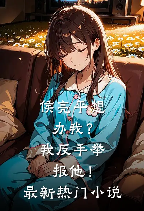 侯亮平想办我?我反手举报他!最新热门在线阅读
