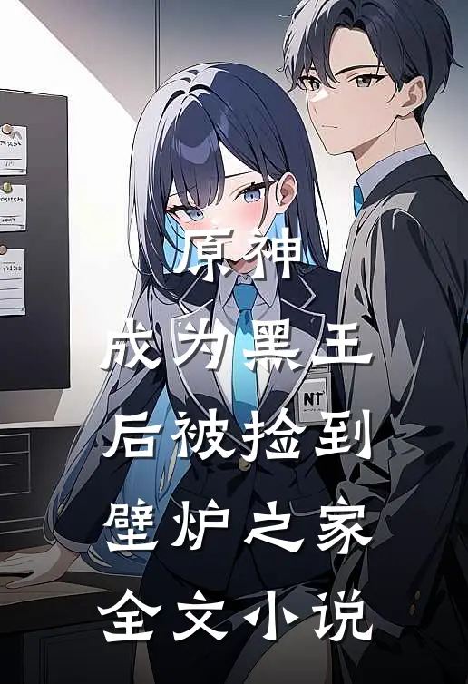 原神,成为黑王后被捡到壁炉之家全文阅读