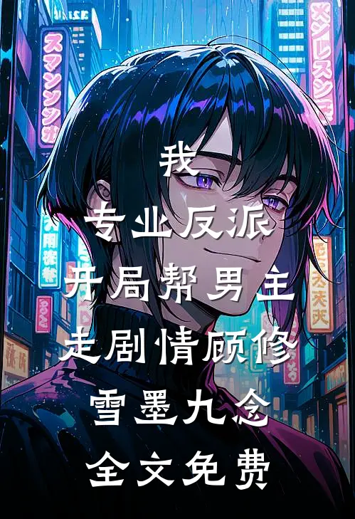 我，专业反派，开局帮男主走剧情顾修雪墨九念全文免费