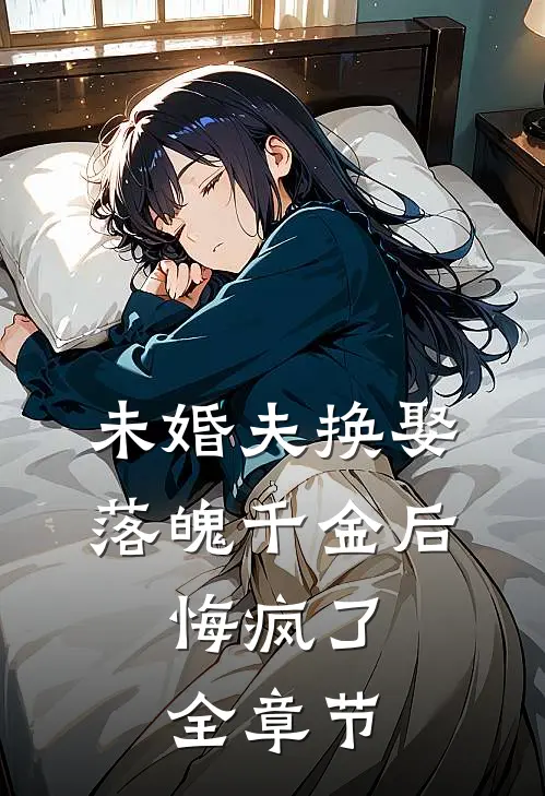未婚夫换娶落魄千金后,悔疯了全章节