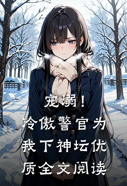 宠溺!冷傲警官为我下神坛优质全文阅读免费