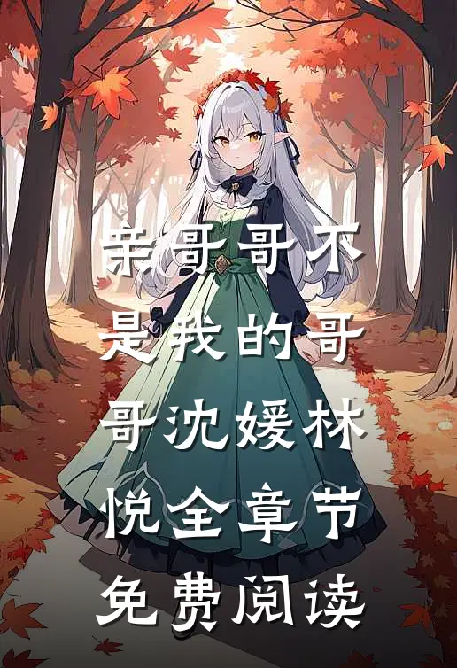 亲哥哥不是我的哥哥沈媛林悦全章节免费阅读