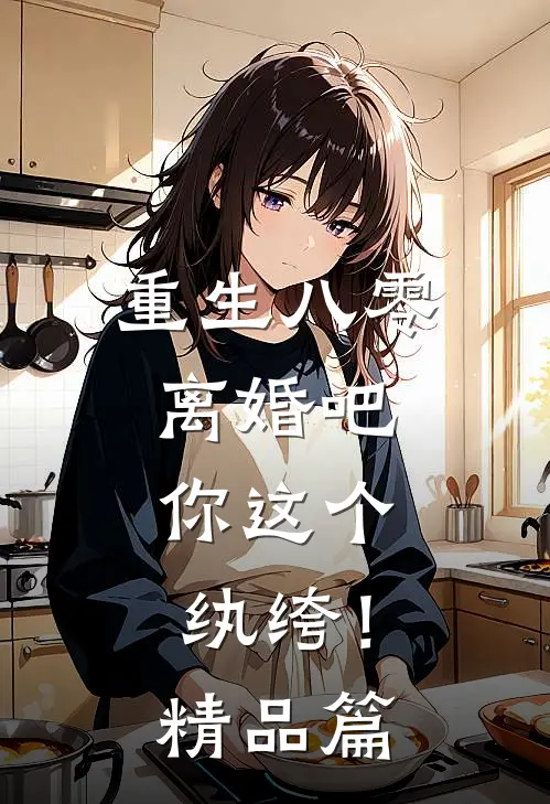 重生八零,离婚吧,你这个纨绔!精品篇