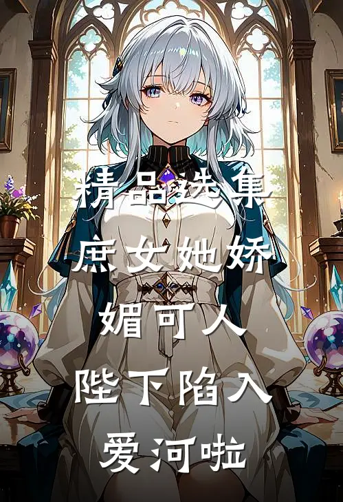 精品选集庶女她娇媚可人,陛下陷入爱河啦