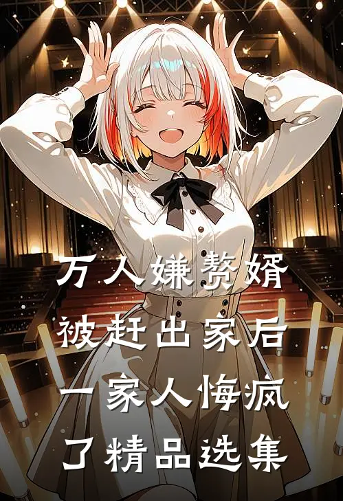 万人嫌赘婿被赶出家后,一家人悔疯了精品选集