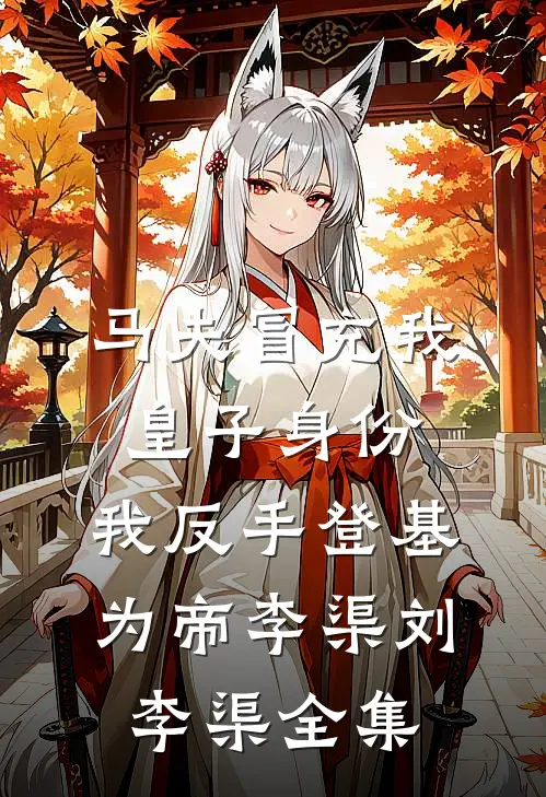 马夫冒充我皇子身份，我反手登基为帝李渠刘李渠全集