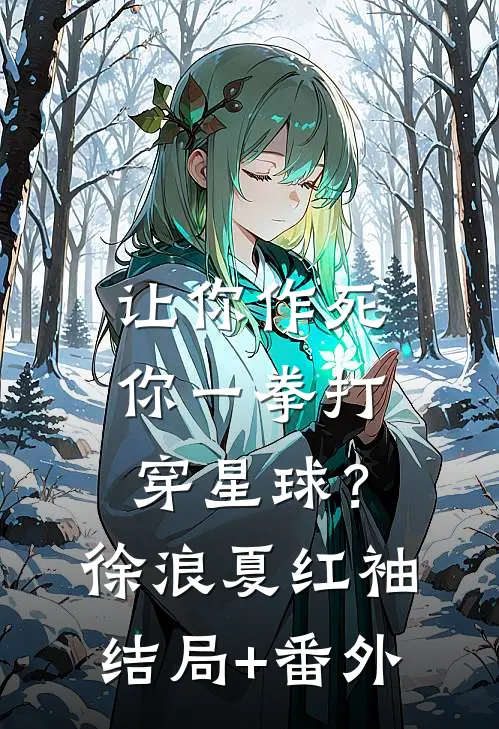 让你作死，你一拳打穿星球？徐浪夏红袖结局+番外