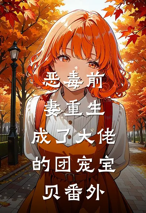 恶毒前妻重生,成了大佬的团宠宝贝番外免费阅读