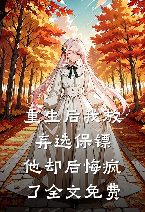重生后我放弃选保镖,他却后悔疯了全文免费观看