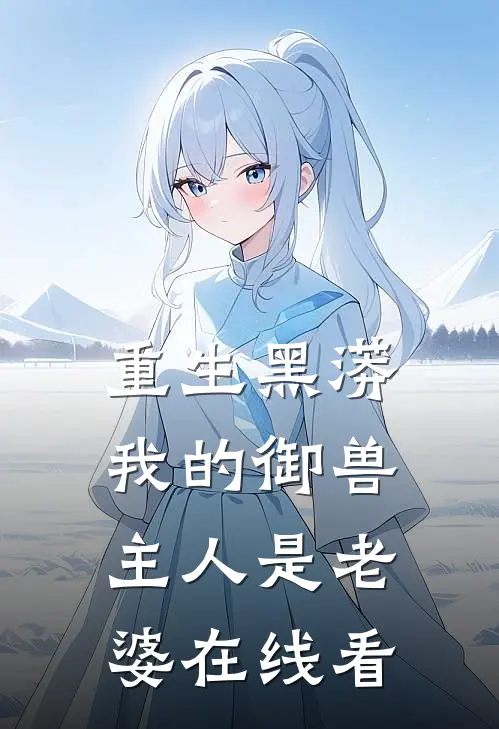 重生黑蟒,我的御兽主人是老婆在线看全集