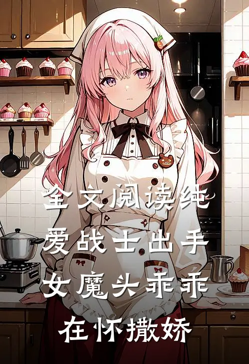 全文阅读纯爱战士出手女魔头乖乖在怀撒娇