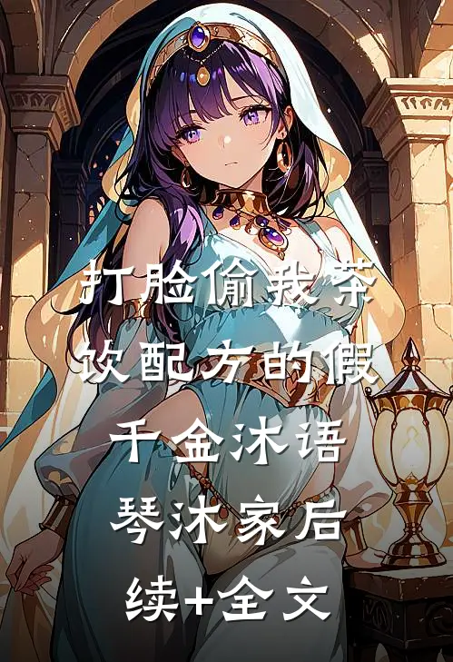 打脸偷我茶饮配方的假千金沐语琴沐家后续+全文