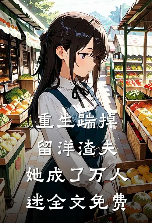 重生踹掉留洋渣夫，她成了万人迷全文免费
