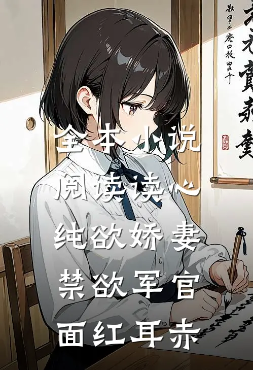 全本小说阅读读心纯欲娇妻，禁欲军官面红耳赤