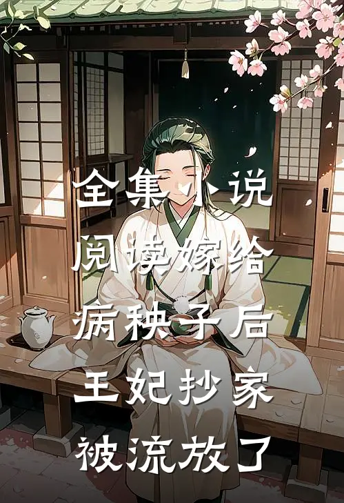 全集小说阅读嫁给病秧子后，王妃抄家被流放了