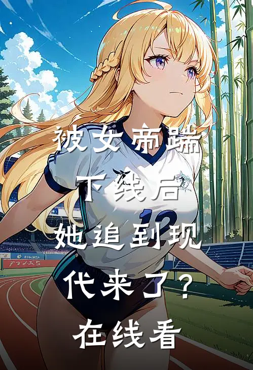 被女帝踹下线后,她追到现代来了?在线看全文