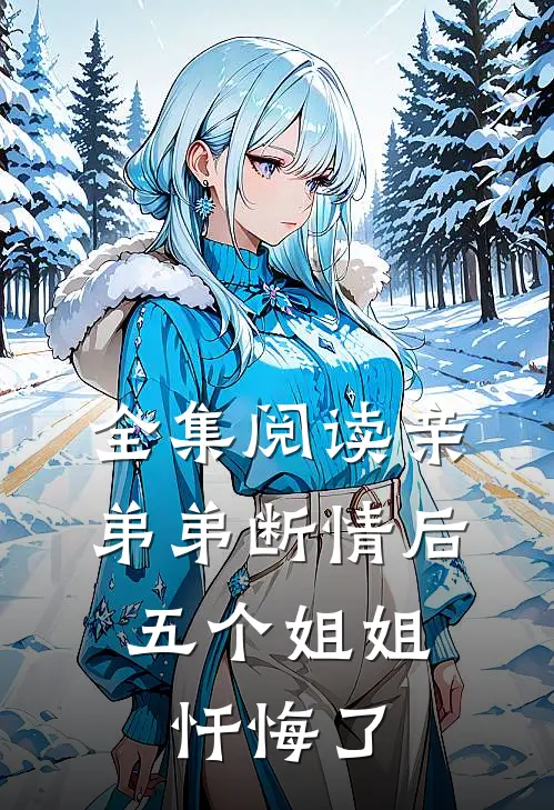 全集阅读亲弟弟断情后,五个姐姐忏悔了