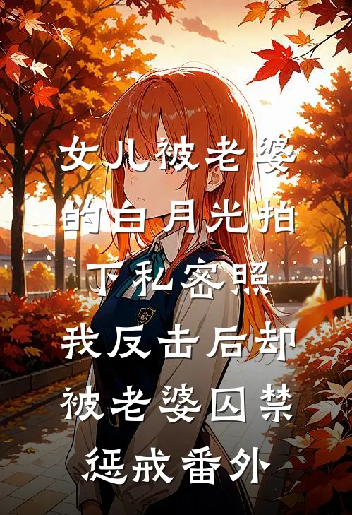 女儿被老婆的白月光拍下私密照，我反击后却被老婆囚禁惩戒番外