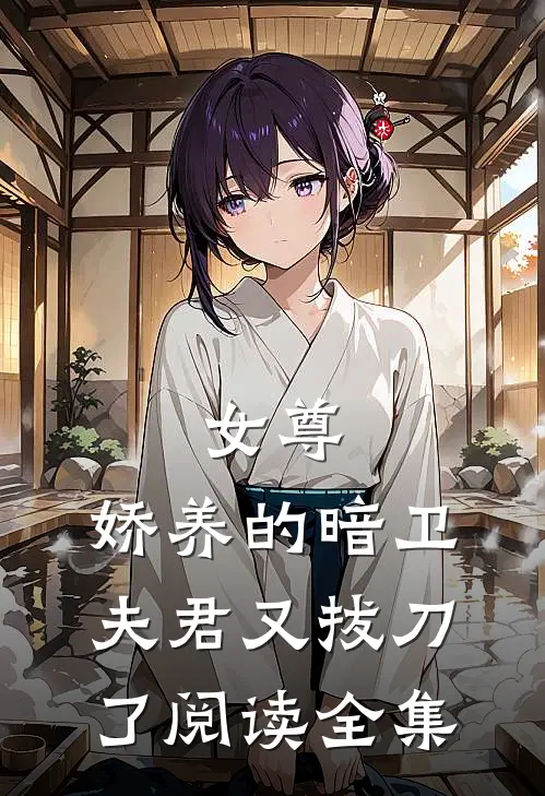 女尊娇养的暗卫夫君又拔刀了阅读全集免费