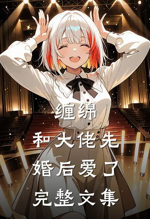 缠绵和大佬先婚后爱了完整文集免费阅读