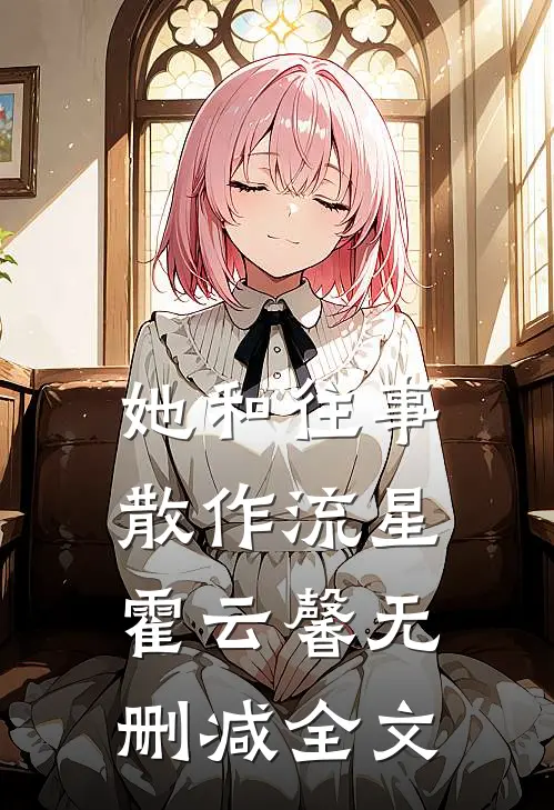她和往事,散作流星霍云馨无删减全文在线阅读