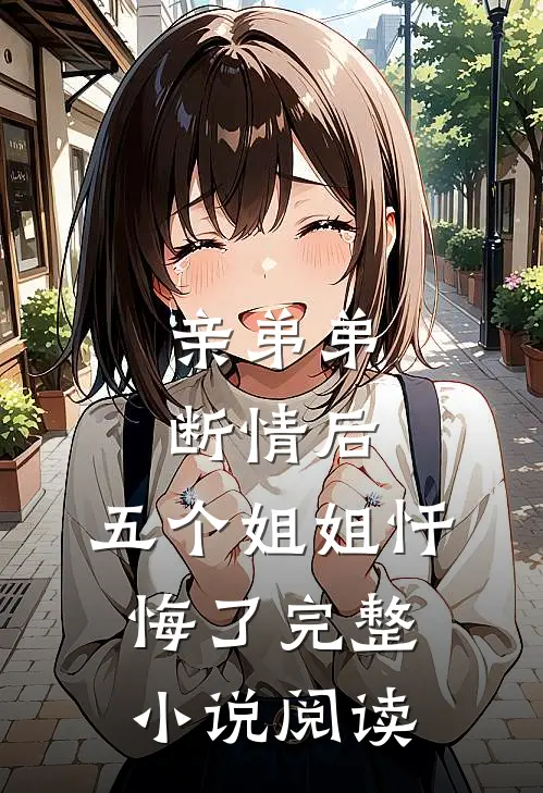 亲弟弟断情后,五个姐姐忏悔了完整阅读全文