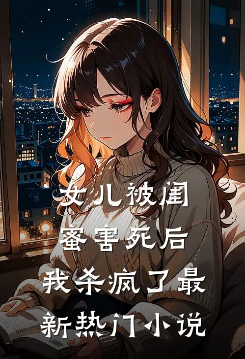女儿被闺蜜害死后,我杀疯了最新热门阅读