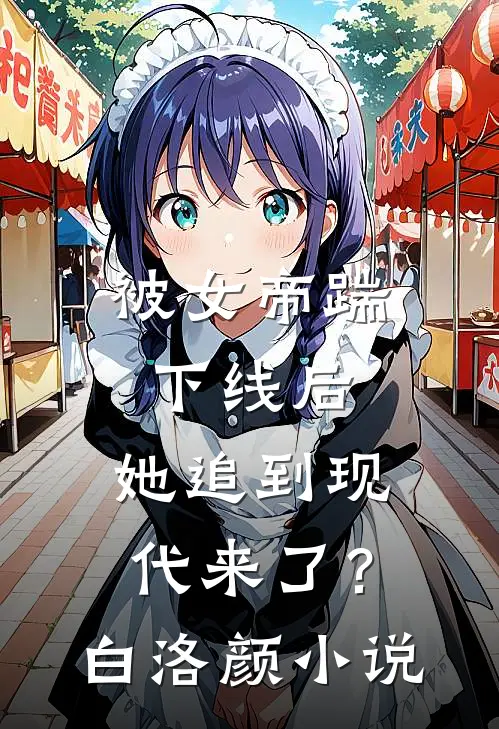 被女帝踹下线后,她追到现代来了?白洛颜免费阅读