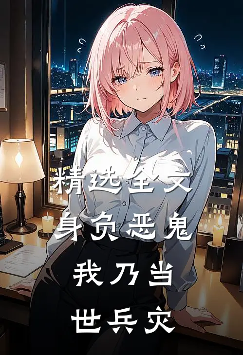 精选全文身负恶鬼,我乃当世兵灾的