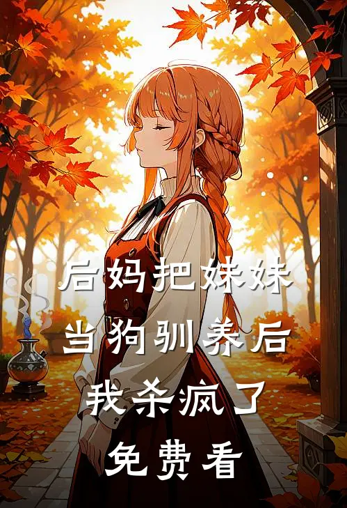 后妈把妹妹当狗驯养后，我杀疯了免费看