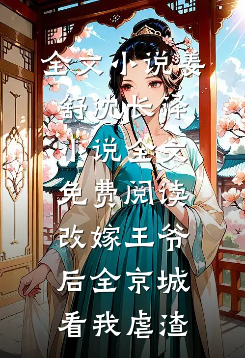 全文小说姜舒沈长泽小说全文免费阅读改嫁王爷后全京城看我虐渣